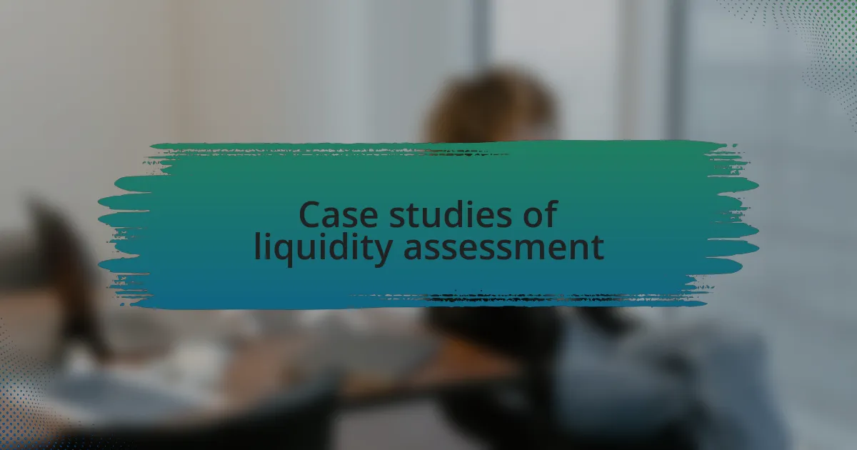 Case studies of liquidity assessment