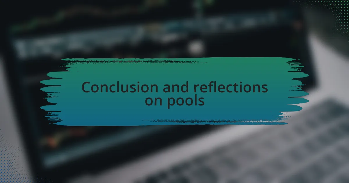 Conclusion and reflections on pools
