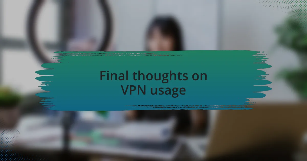 Final thoughts on VPN usage