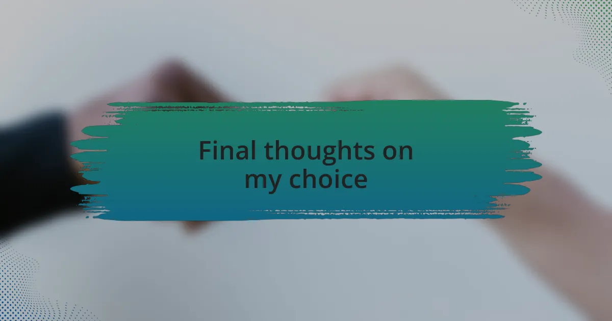 Final thoughts on my choice