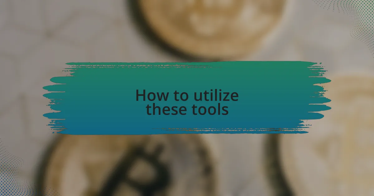 How to utilize these tools