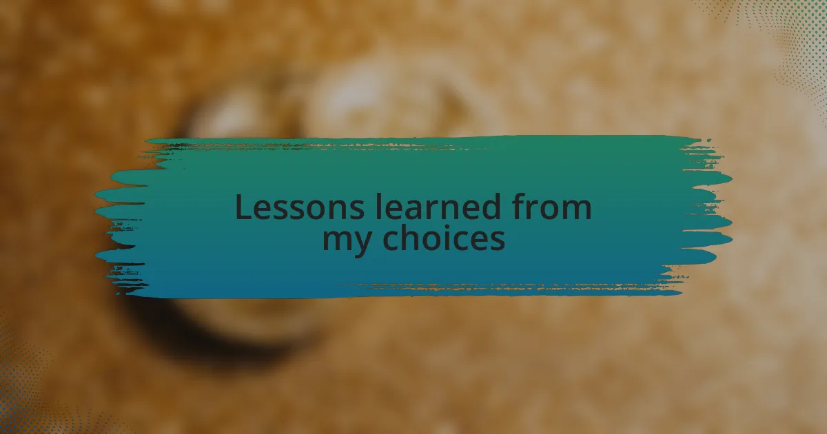 Lessons learned from my choices