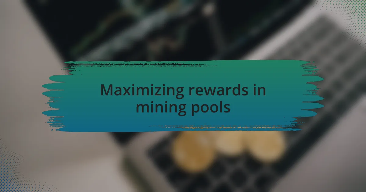 Maximizing rewards in mining pools