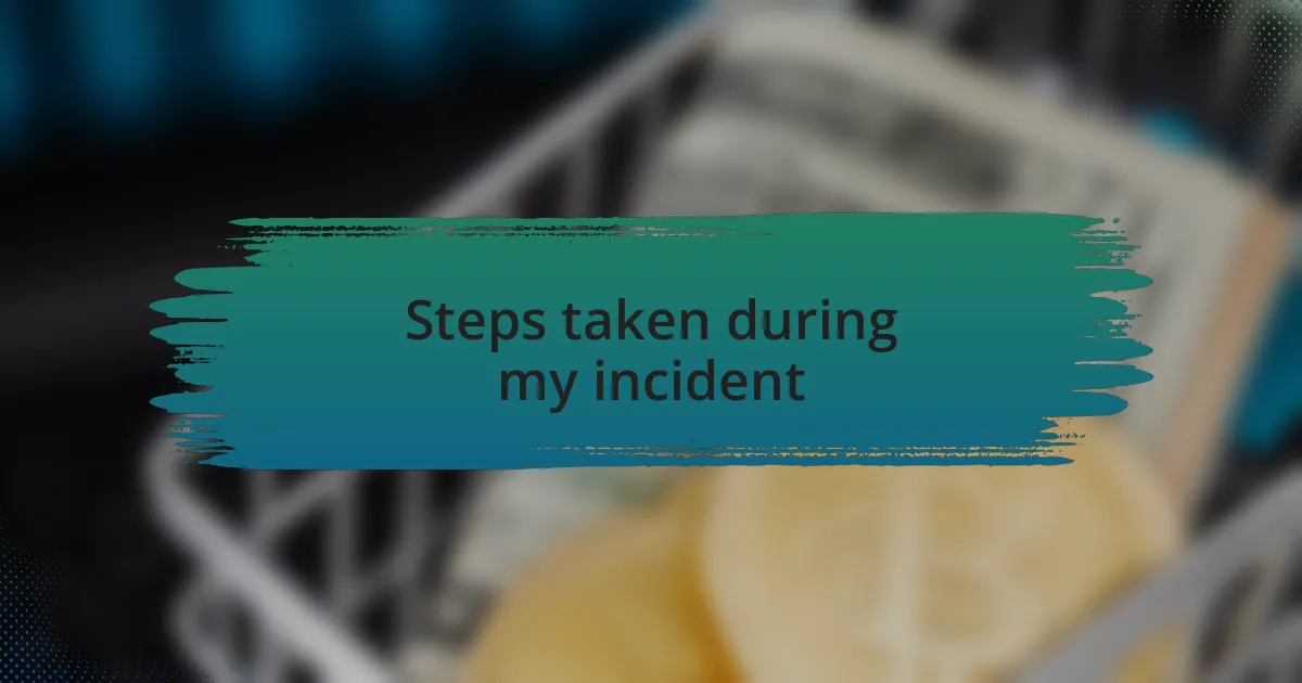 Steps taken during my incident